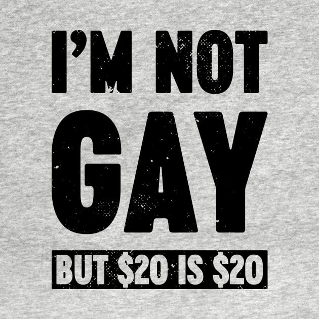 I'm Not Gay But $20 is $20 Funny by Luluca Shirts